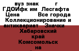 1.1) вуз знак : 1976 г - ГДОИфк им. Лесгафта › Цена ­ 249 - Все города Коллекционирование и антиквариат » Значки   . Хабаровский край,Комсомольск-на-Амуре г.